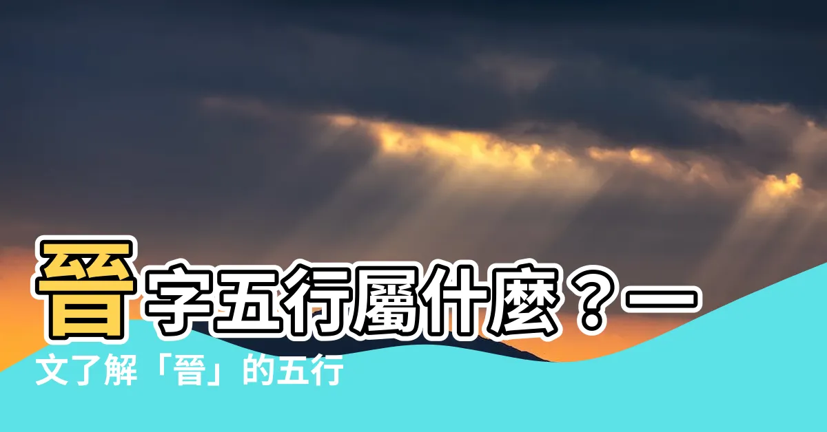 【晉 五行】晉字五行屬什麼？一文瞭解「晉」的五行屬性和含義