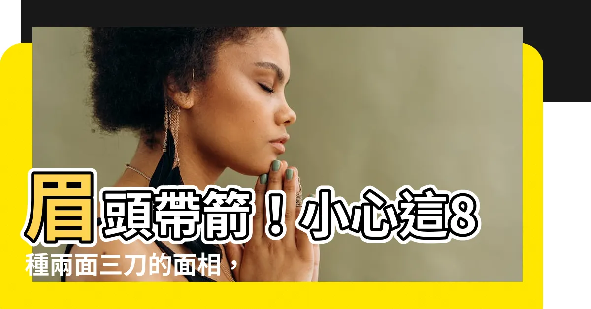 【眉頭帶箭】眉頭帶箭！小心這8種兩面三刀的面相，避而遠之