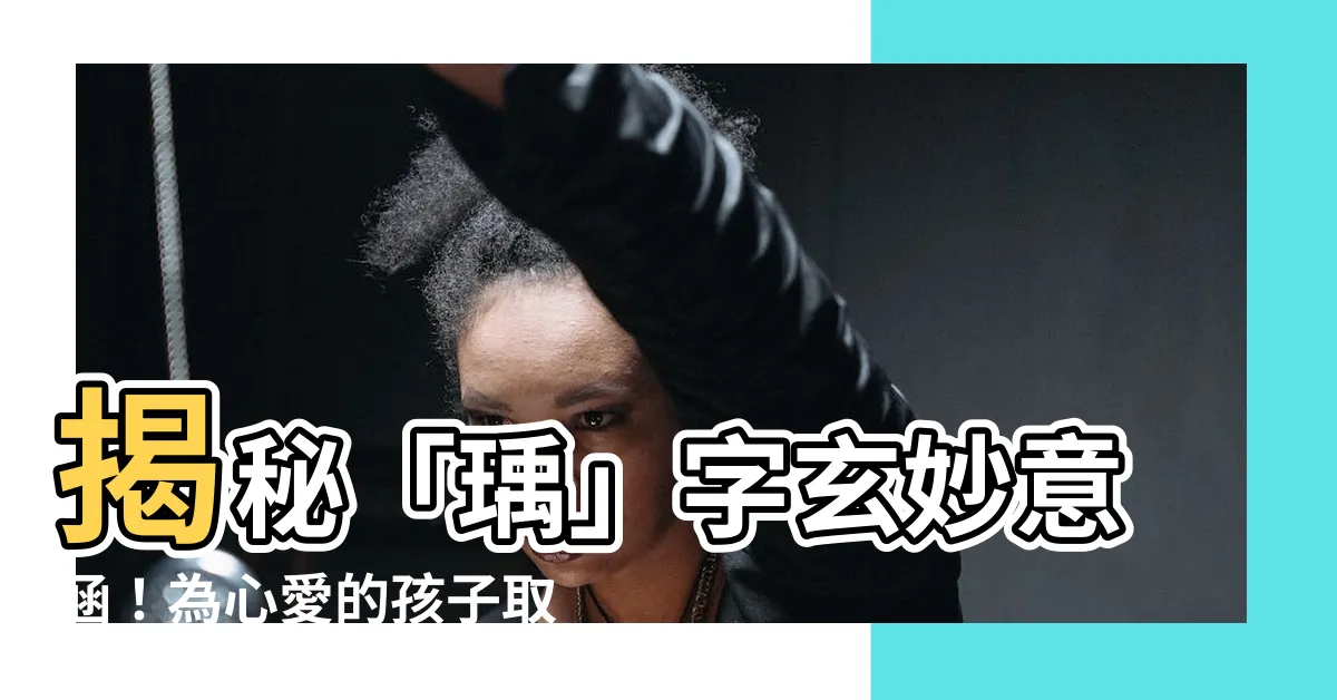 【瑀字】揭秘「瑀」字玄妙意涵！為心愛的孩子取個吉祥美名