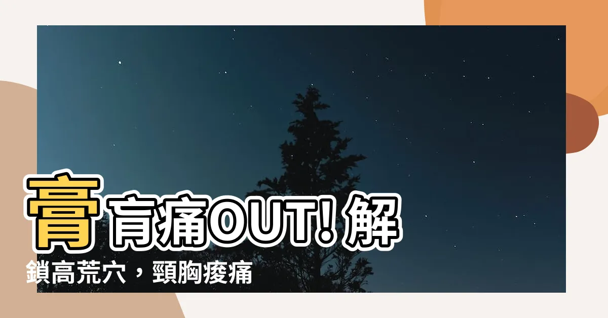 【高荒穴】膏肓痛OUT! 解鎖高荒穴，頸胸痠痛立馬舒坦