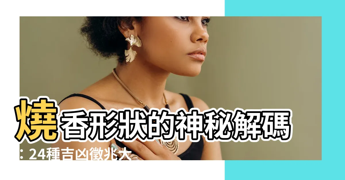 【燒香形狀】燒香形狀的神秘解碼：24種吉凶徵兆大公開！