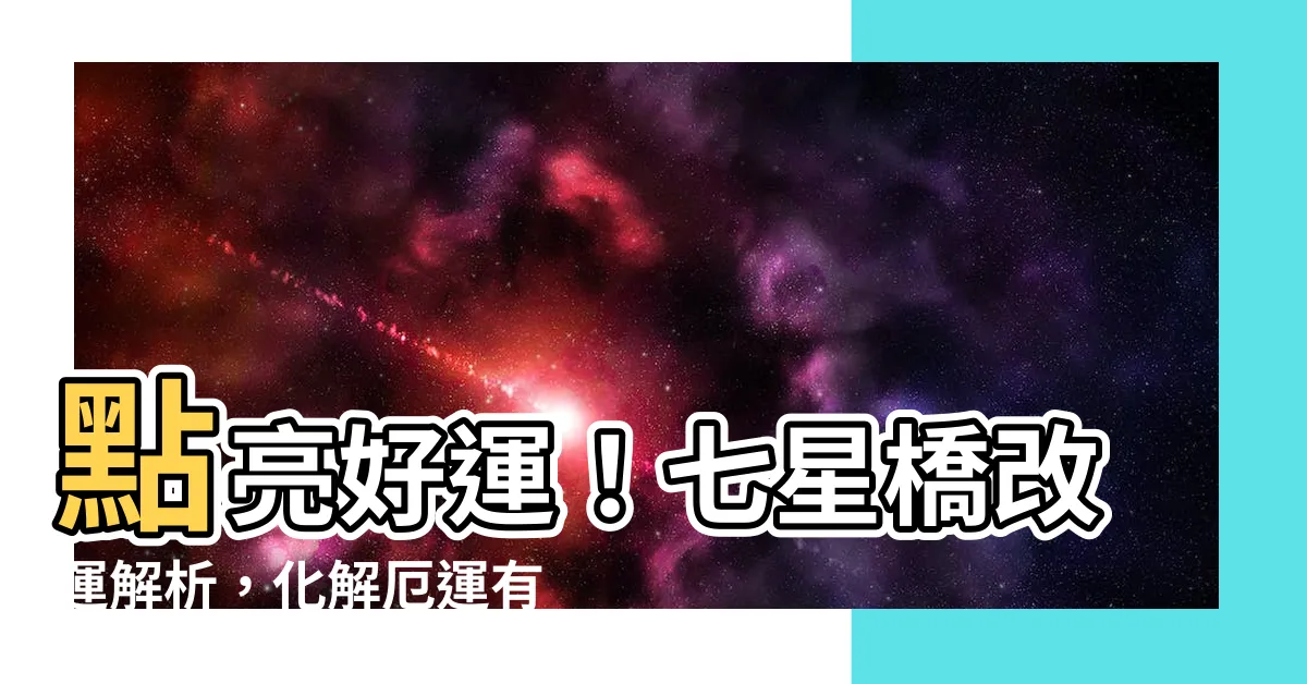 【七星橋改運】點亮好運！七星橋改運解析，化解厄運有妙招！
