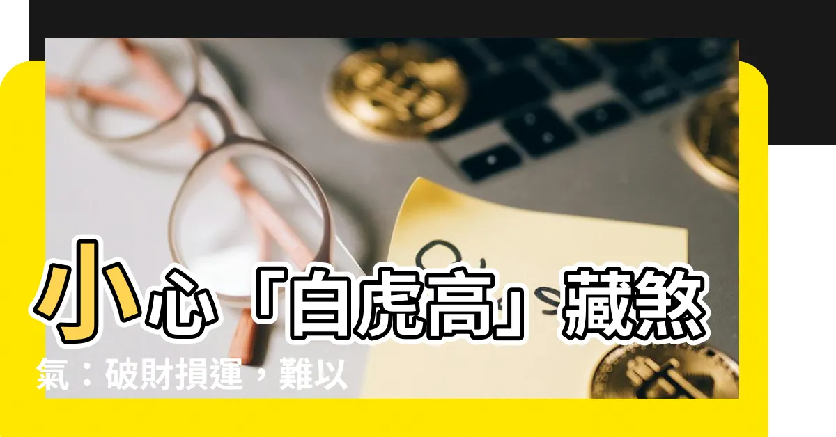 【白虎高】小心「白虎高」藏煞氣：破財損運，難以化解