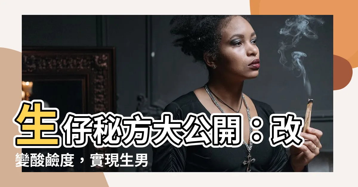【生仔秘方】生仔秘方大公開：改變酸鹼度，實現生男生女夢想！