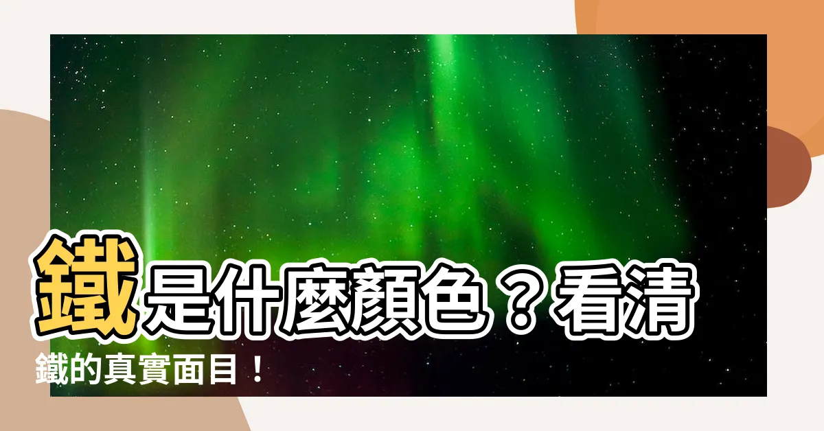 【鐵 顏色】鐵是什麼顏色？看清鐵的真實面目！