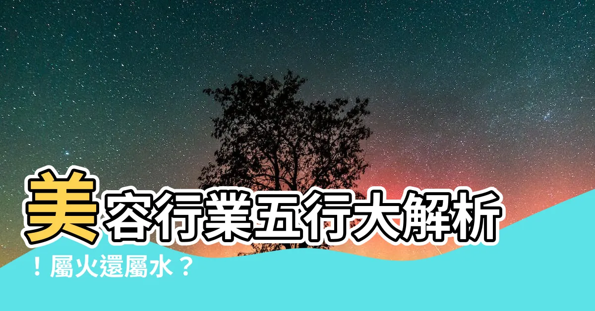 【美容行業五行】美容行業五行大解析！屬火還屬水？