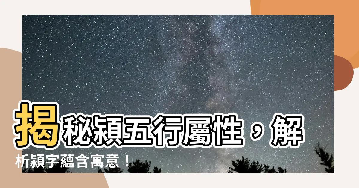 【潁五行】揭秘潁五行屬性，解析潁字藴含寓意！