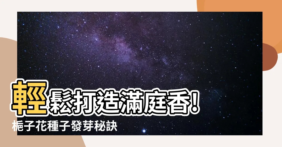 【梔子花種子發芽】輕鬆打造滿庭香! 梔子花種子發芽秘訣大公開