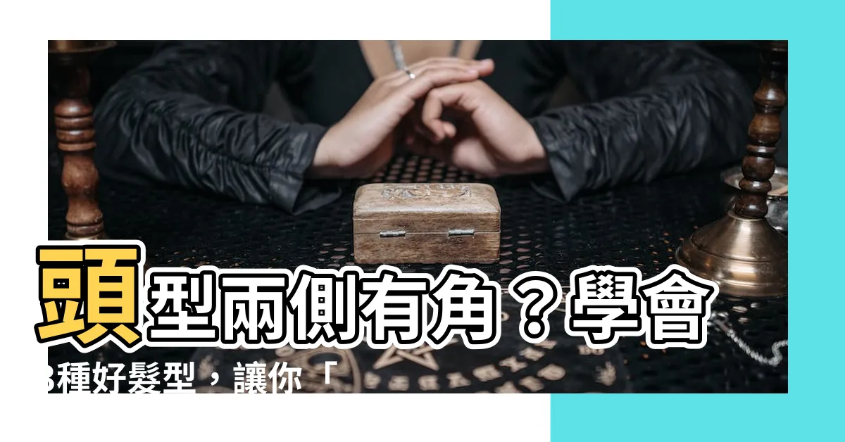 【頭型兩側有角】頭型兩側有角？學會3種好髮型，讓你「角」都縮起來！