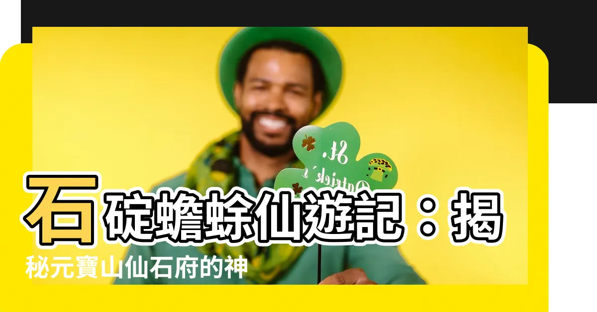 【石碇蟾蜍】石碇蟾蜍仙遊記：揭秘元寶山仙石府的神奇