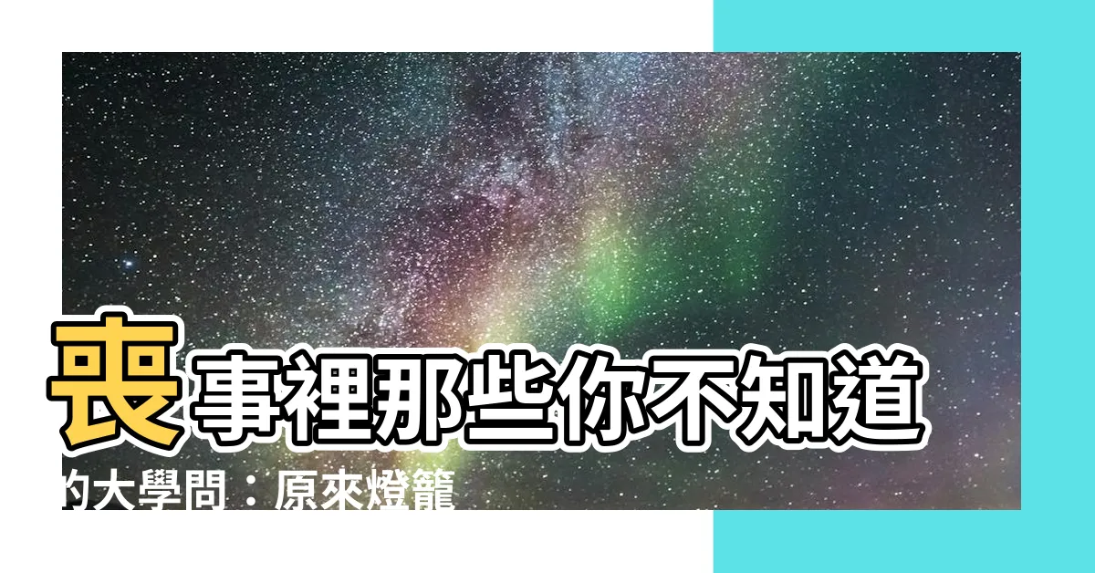 【喪事 顏色】喪事裡那些你不知道的大學問：原來燈籠和訃聞顏色都有隱藏意思！