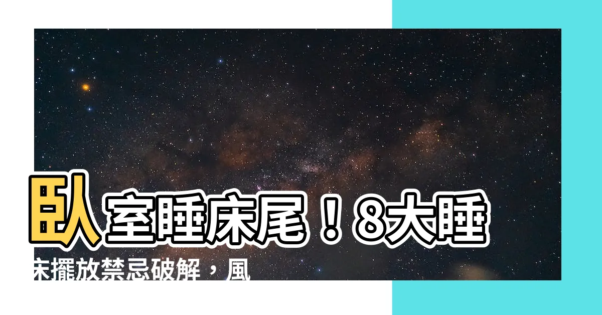 【睡牀尾】卧室睡牀尾！8大睡牀擺放禁忌破解，風水好、人運佳！