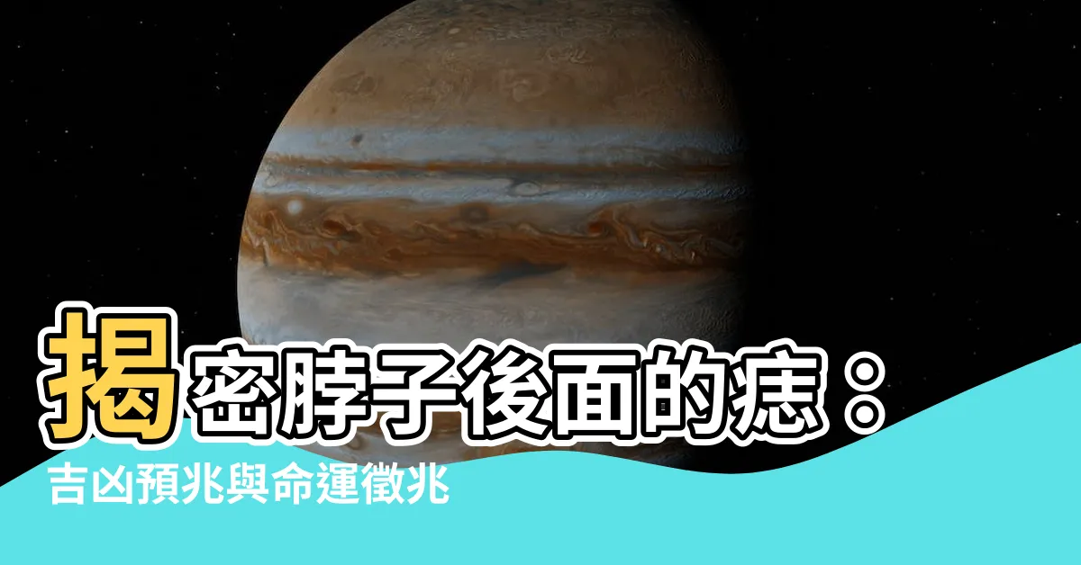 【脖子後面的痣】揭密脖子後面的痣：吉凶預兆與命運徵兆