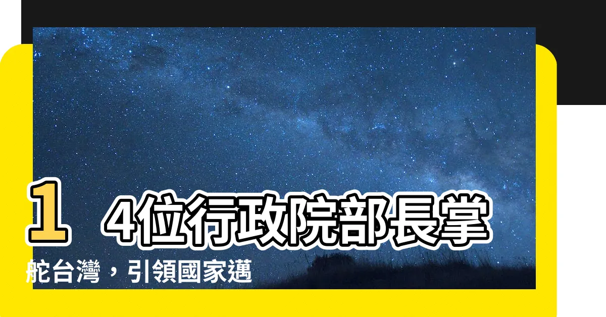 【行政院14部部長】14位行政院部長掌舵台灣，引領國家邁向繁榮發展！