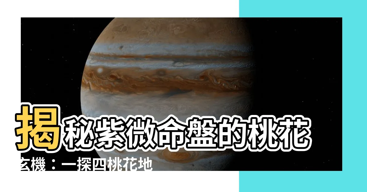 【四桃花地】揭秘紫微命盤的桃花玄機：一探四桃花地與命運的微妙關聯