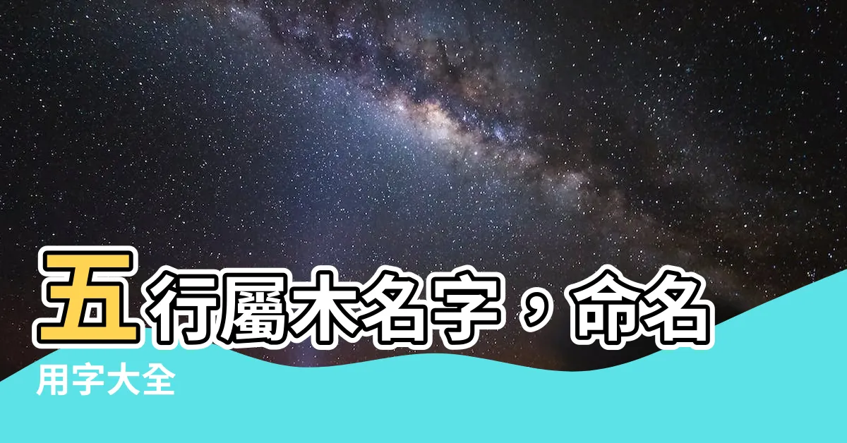 【屬木 名字】五行屬木名字，命名用字大全