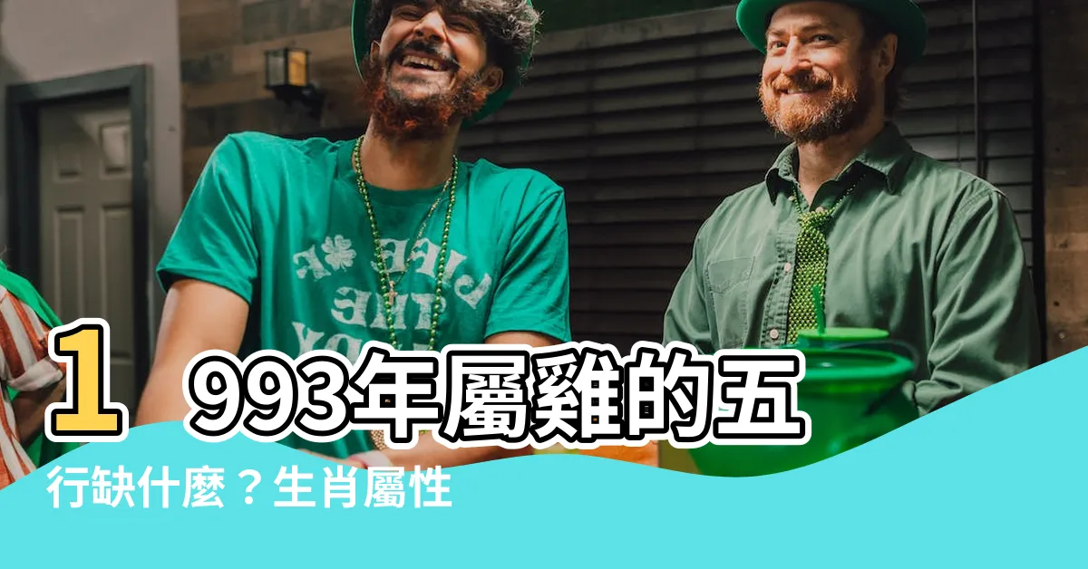 【1993年生肖五行】1993年屬雞的五行缺什麼？生肖屬性解析與最佳配對