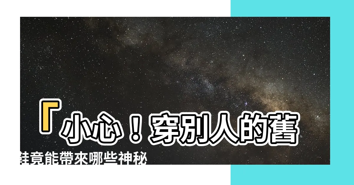 【穿別人的舊鞋】「小心！穿別人的舊鞋竟能帶來哪些神秘效應？」
