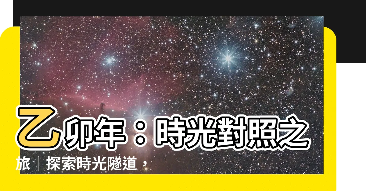 【乙卯年】乙卯年：時光對照之旅｜探索時光隧道，回顧乙卯年的風雲變幻