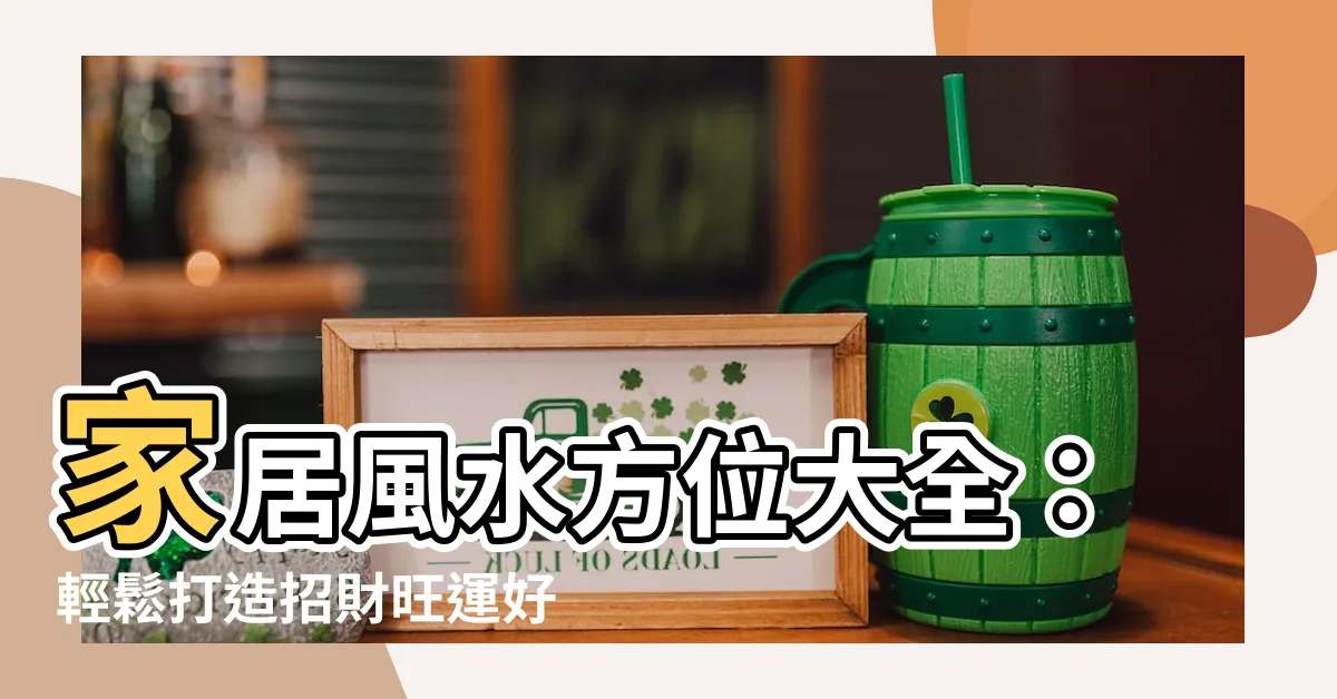 【家居風水方位】家居風水方位大全：輕鬆打造招財旺運好宅