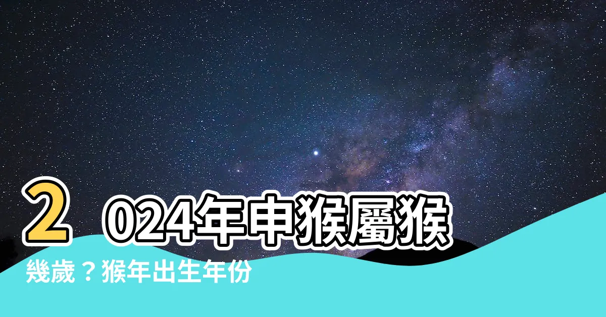 【申猴年份】2024年申猴屬猴幾歲？猴年出生年份對照表看年齡