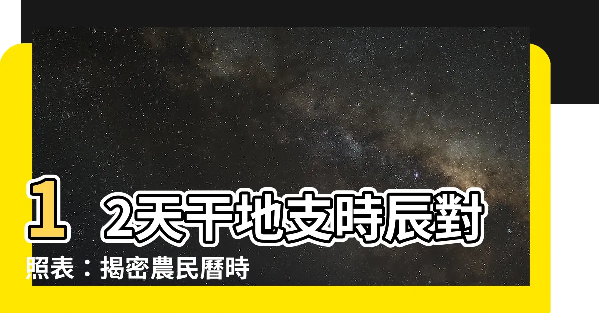 【12天干地支 時辰】12天干地支時辰對照表：揭密農民曆時辰的時間秘密