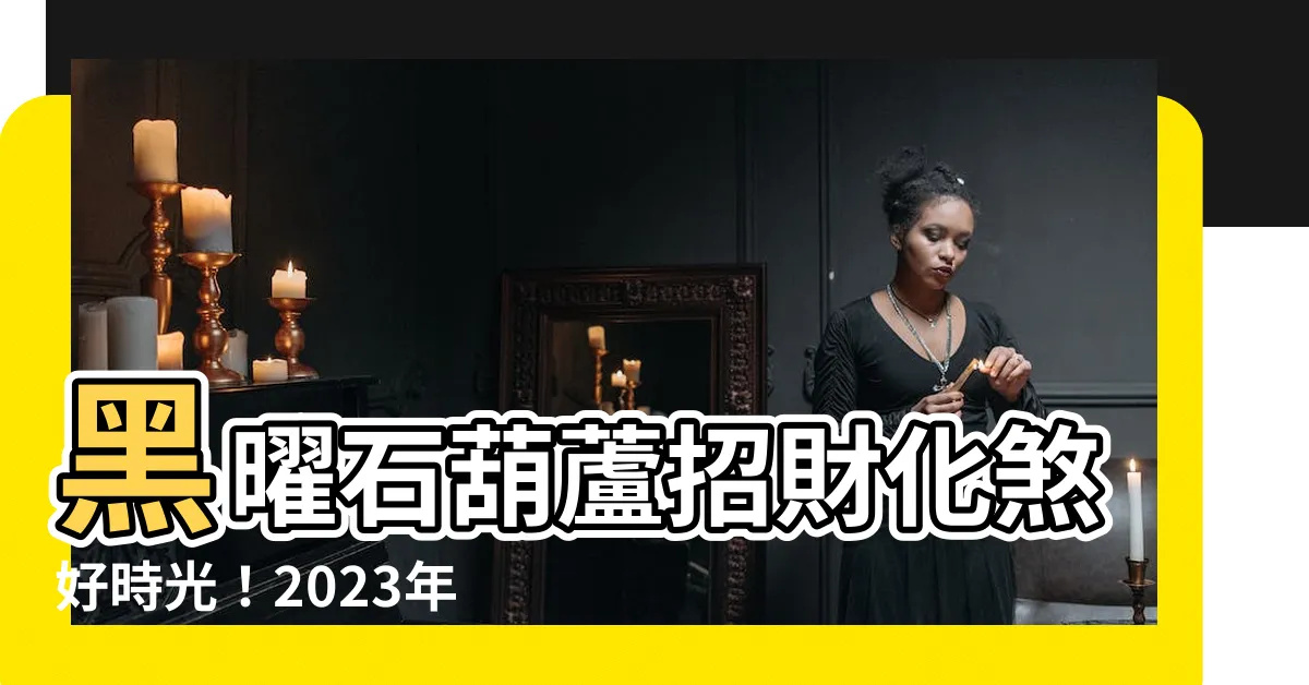 【黑曜石葫蘆擺放位置2023】黑曜石葫蘆招財化煞好時光！2023年葫蘆擺放位置大全