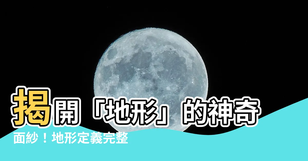 【地形定義】揭開「地形」的神奇面紗！地形定義完整解析