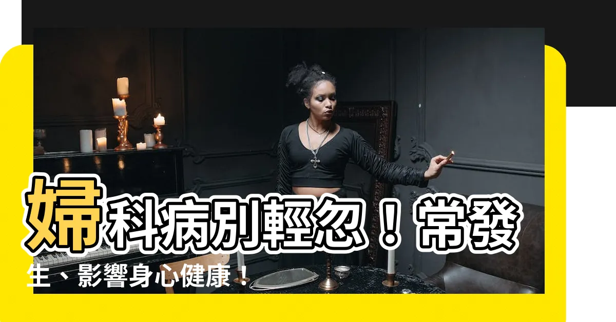 【婦科 病】婦科病別輕忽！常發生、影響身心健康！