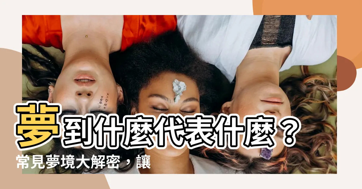 【夢到什麼代表什麼】夢到什麼代表什麼？常見夢境大解密，讓你解讀潛意識的訊息！