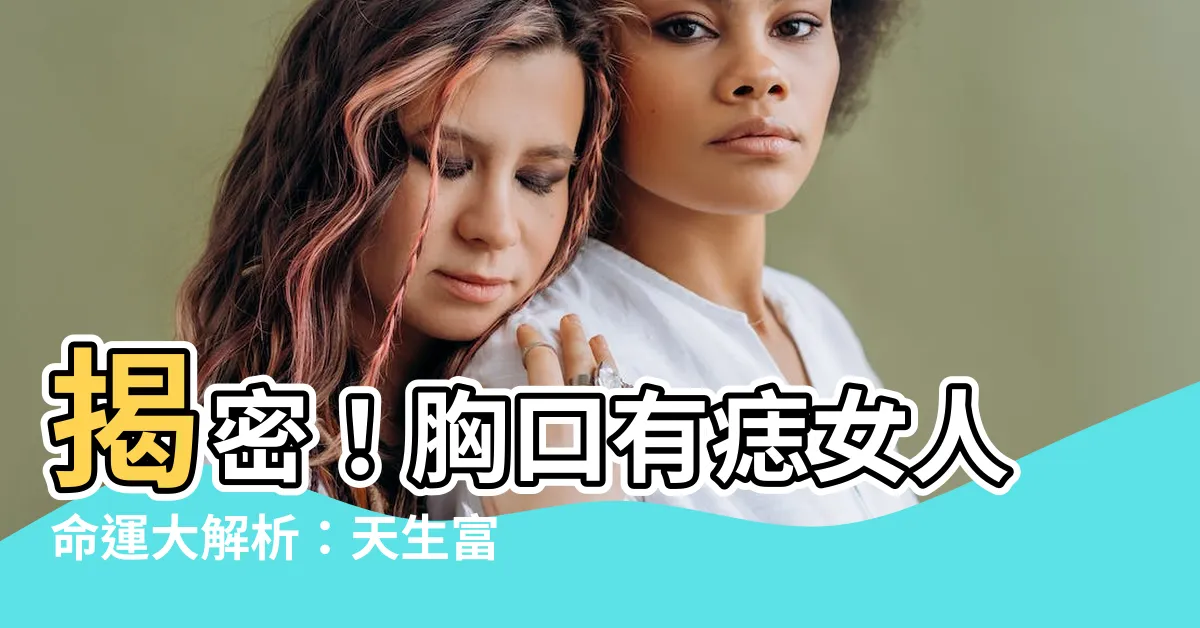 【胸口有痣女人】揭密！胸口有痣女人命運大解析：天生富貴還是桃花朵朵開？