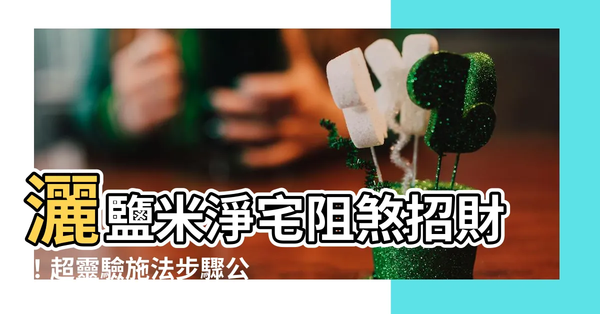 【灑鹽米淨宅】灑鹽米淨宅阻煞招財！超靈驗施法步驟公開，禁忌別犯