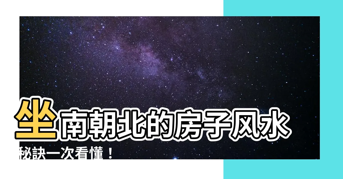 【坐南向北的房子風水】坐南朝北的房子風水 秘訣一次看懂！