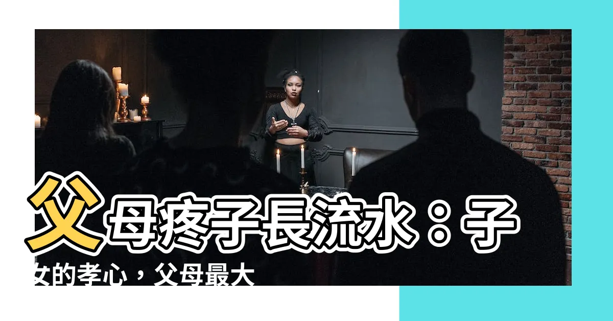 【父母疼子長流水 子孝父母樹尾風】父母疼子長流水：子女的孝心，父母最大的安慰！