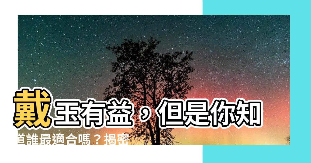 【什麼人適合戴玉】戴玉有益，但是你知道誰最適合嗎？揭密玉石佩戴的秘訣