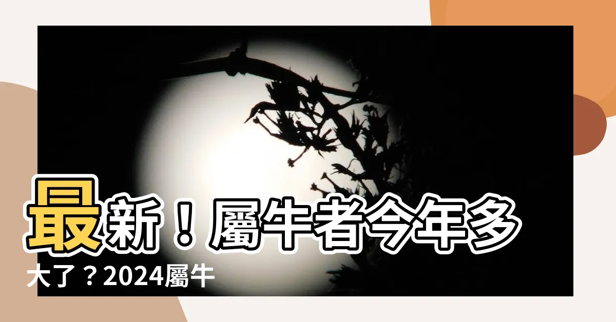 【屬牛】最新！屬牛者今年多大了？2024屬牛生肖年齡對照