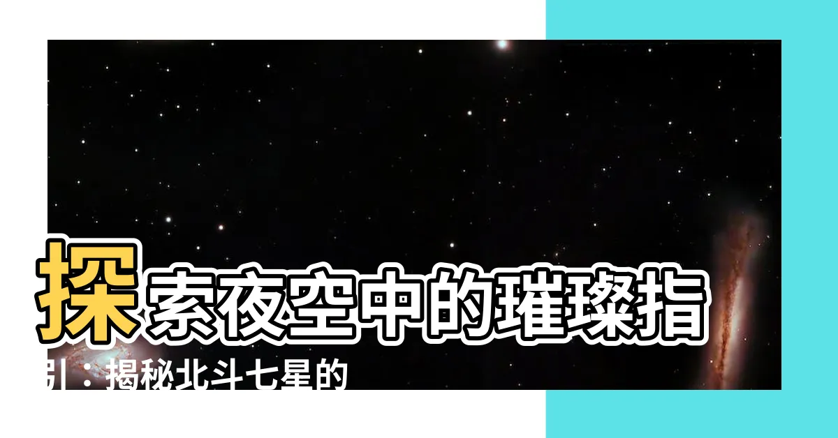【北斗七星】探索夜空中的璀璨指引：揭秘北斗七星的神秘傳奇
