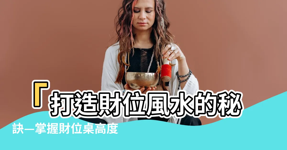【財位桌高度】「打造財位風水的秘訣—掌握財位桌高度的關鍵」