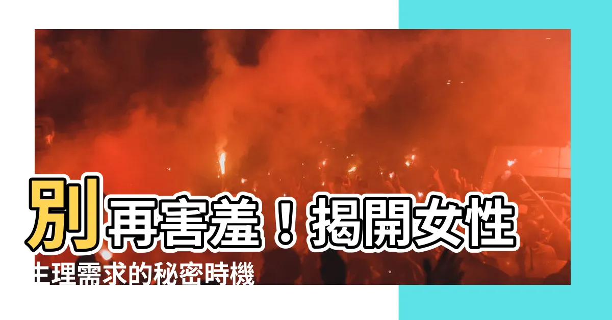 【女性生理需求】別再害羞！揭開女性生理需求的秘密時機