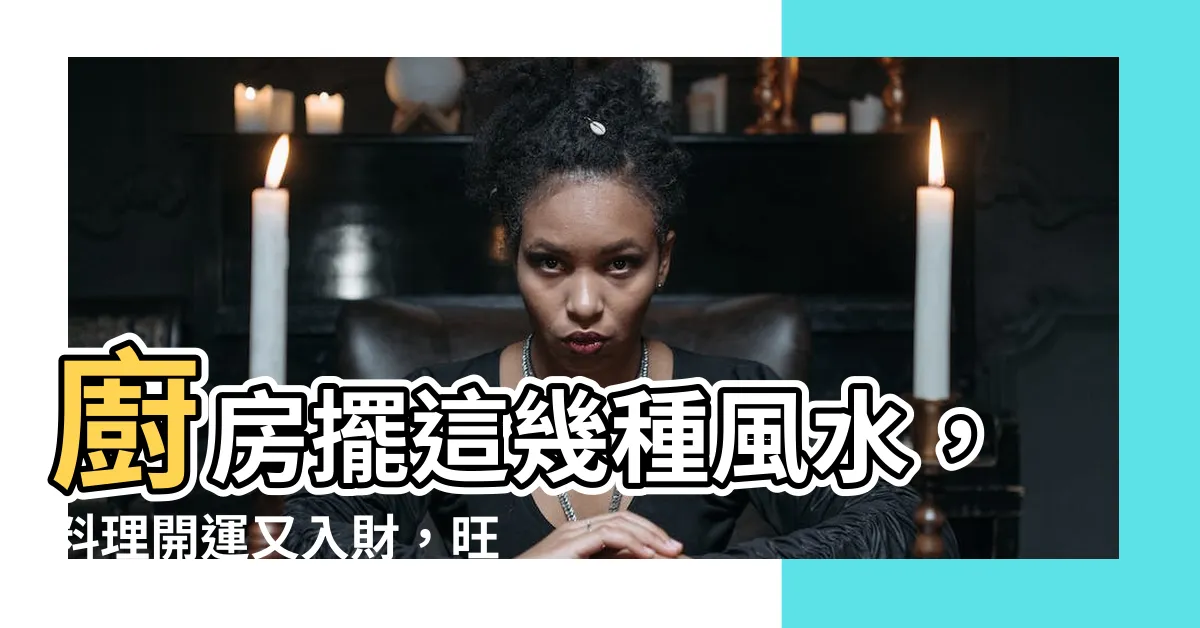【旺爐風水】廚房擺這幾種風水，料理開運又入財，旺爐風水讓財富料理上桌！