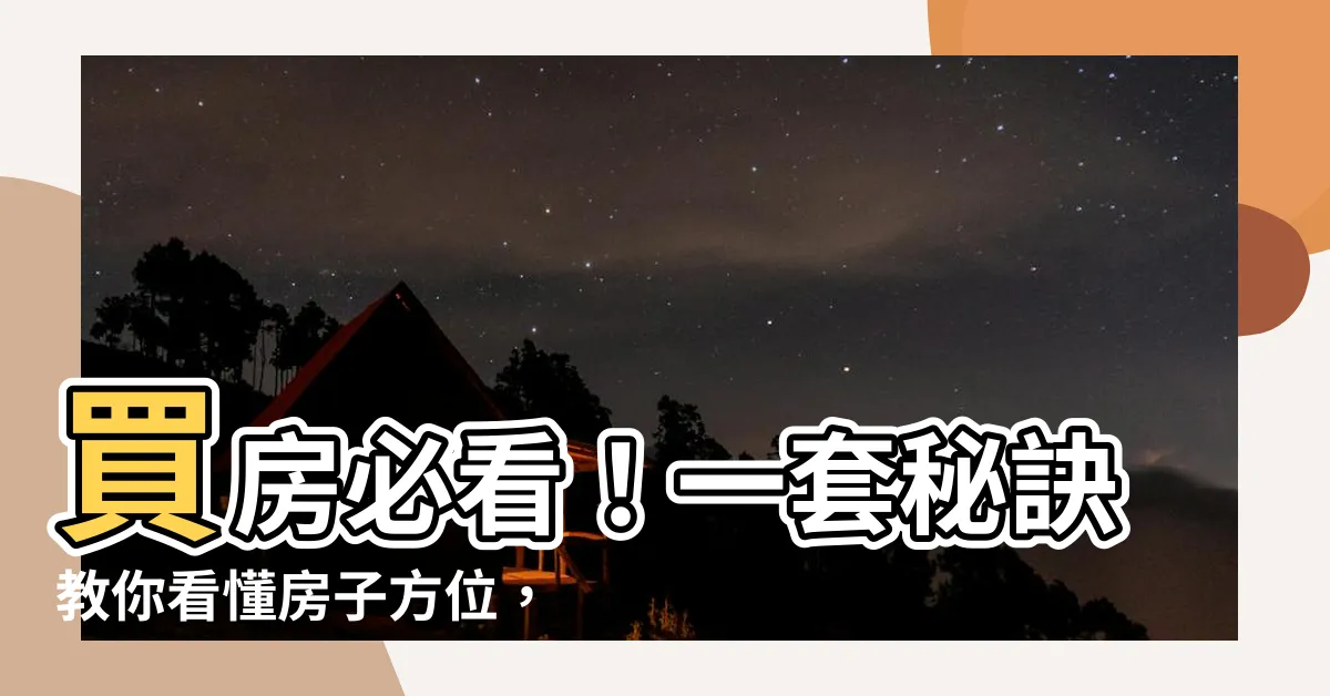 【怎麼看房子方位】買房必看！一套秘訣教你看懂房子方位，掌握財氣與運勢！