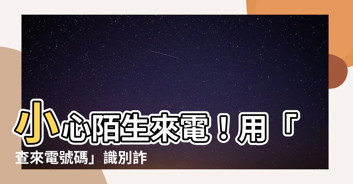 【查來電號碼】小心陌生來電！用「查來電號碼」識別詐騙電話
