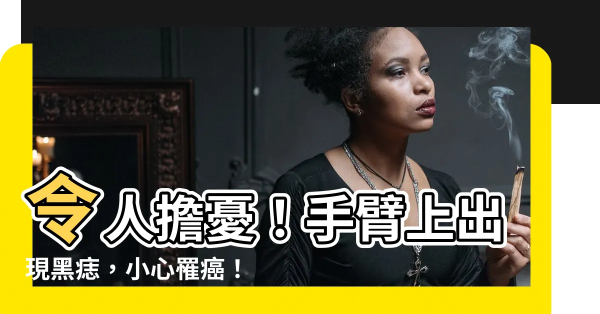 【手臂長黑痣】令人擔憂！手臂上出現黑痣，小心罹癌！