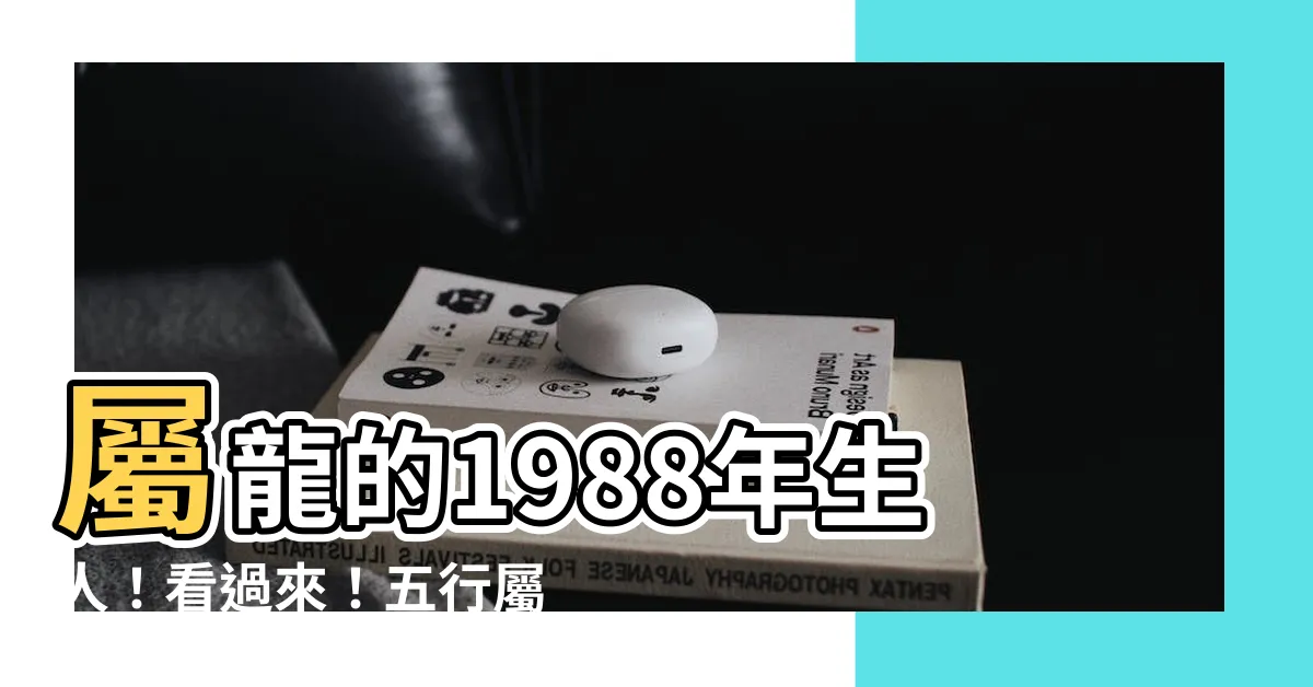 【1988 年五行屬什麼】屬龍的1988年生人！看過來！五行屬什麼？一生命運大解密