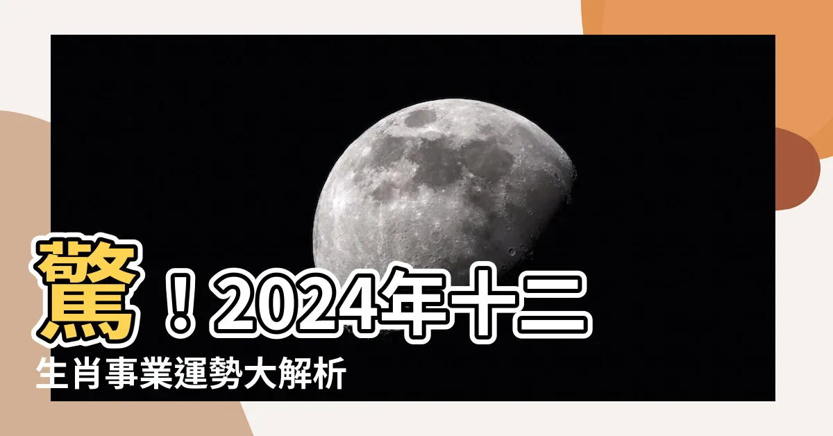【事業運勢】驚！2024年十二生肖事業運勢大解析