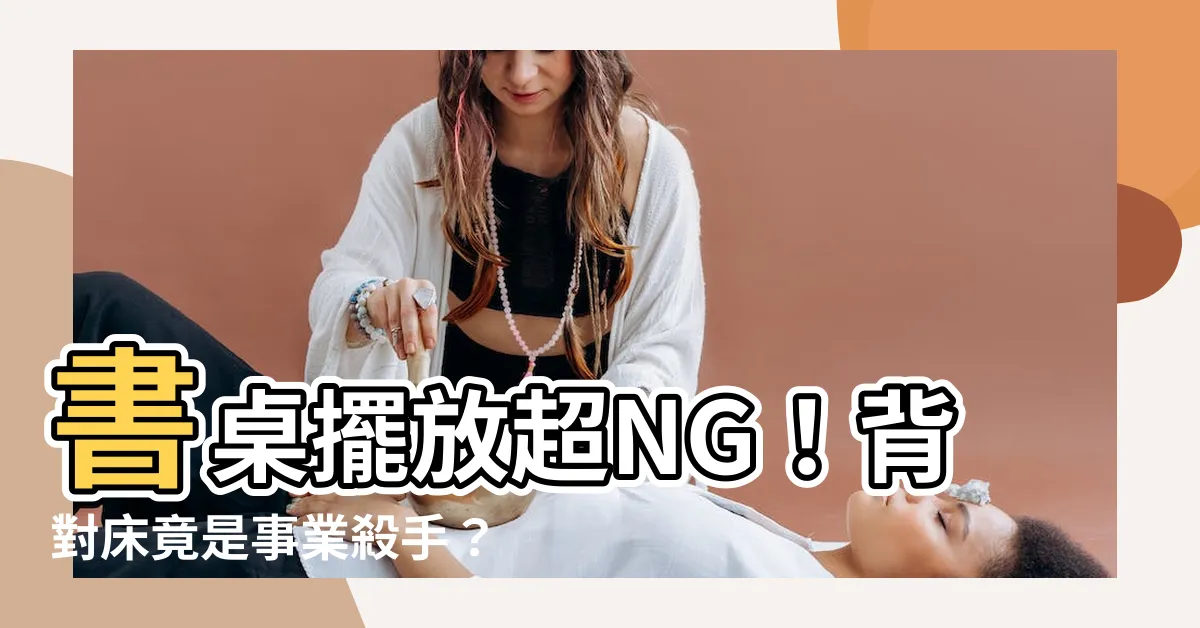 【書桌可以背對牀嗎】書桌擺放超NG！背對牀竟是事業殺手？