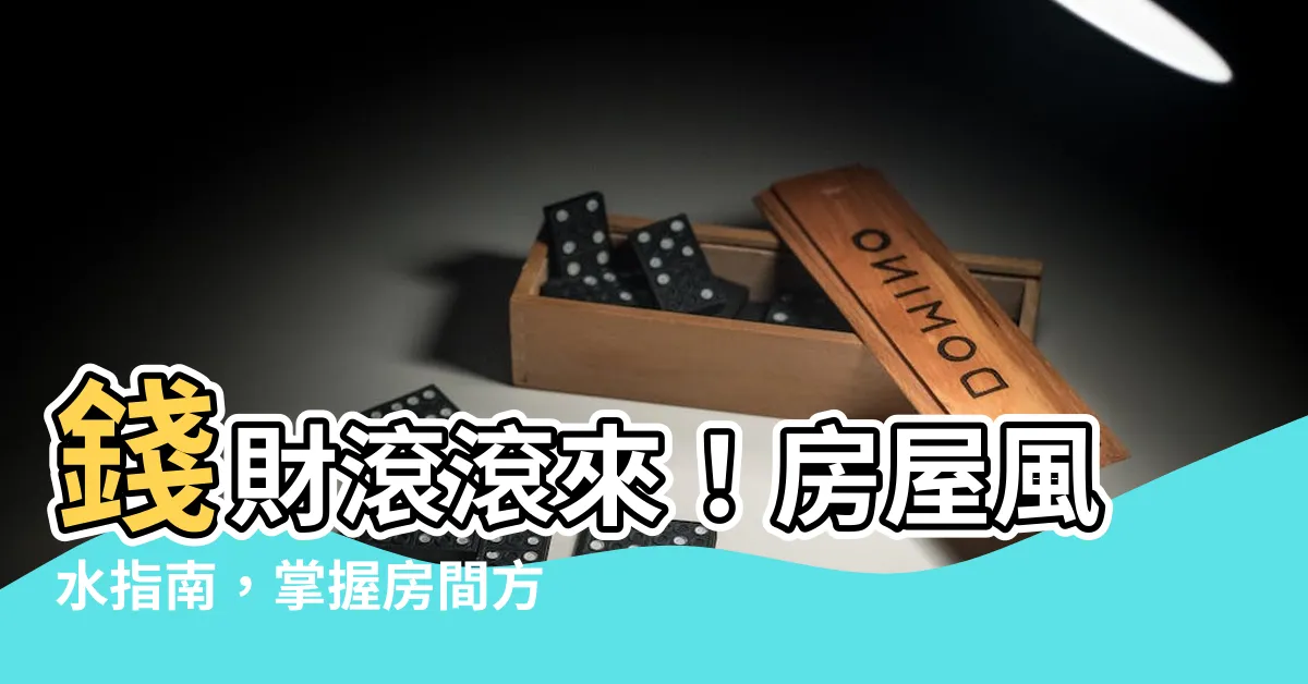 【房間方位】錢財滾滾來！房屋風水指南，掌握房間方位，提升運勢大公開