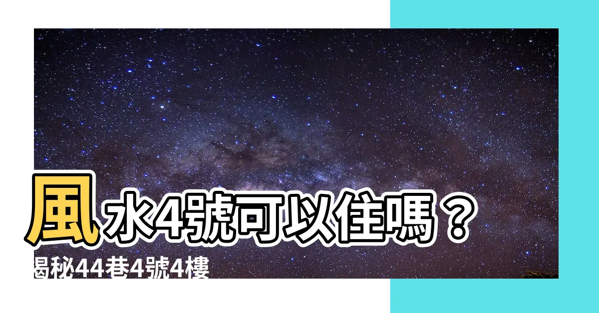 【風水 4】風水4號可以住嗎？揭秘44巷4號4樓的隱藏風險！