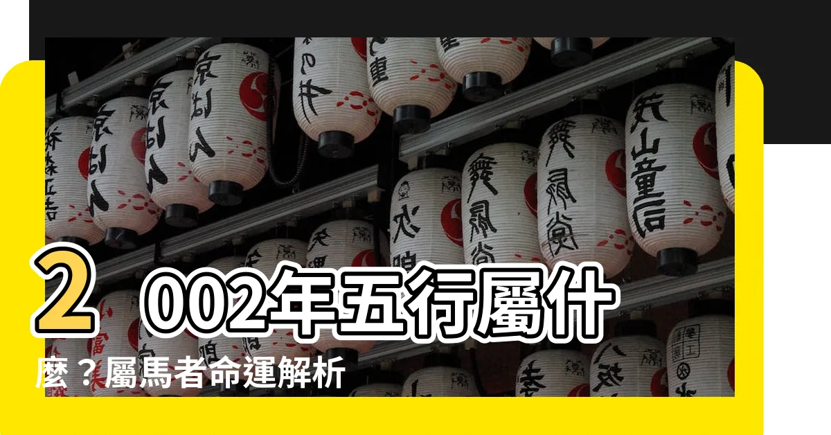 【2002五行屬什麼】2002年五行屬什麼？屬馬者命運解析，瞭解你的五行秘密！