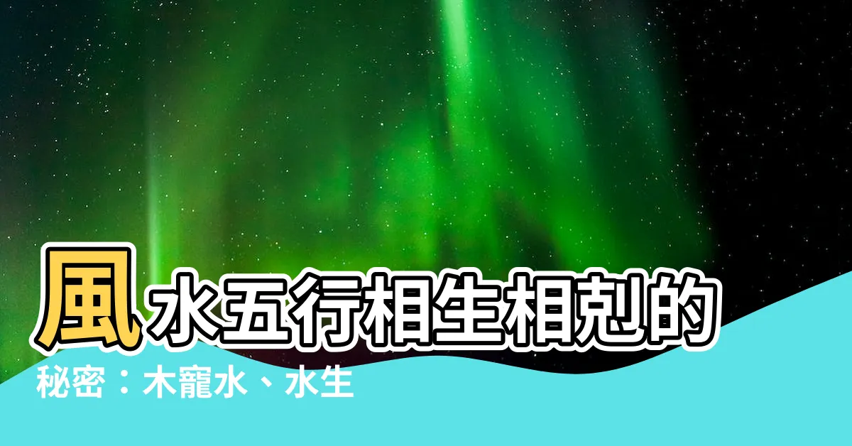 【五行相剋相生】風水五行相生相剋的秘密：木寵水、水生木，穩賺不賠？